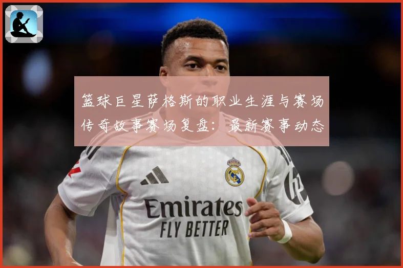 篮球巨星萨格斯的职业生涯与赛场传奇故事赛场复盘：最新赛事动态与深度分析