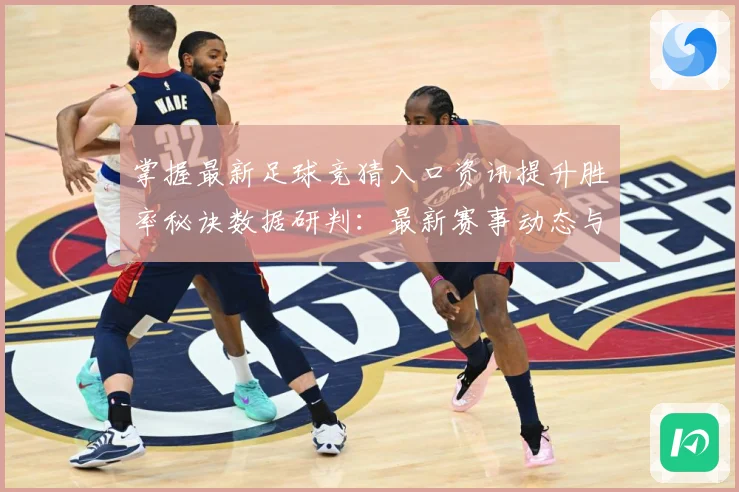 掌握最新足球竞猜入口资讯提升胜率秘诀数据研判：最新赛事动态与深度分析