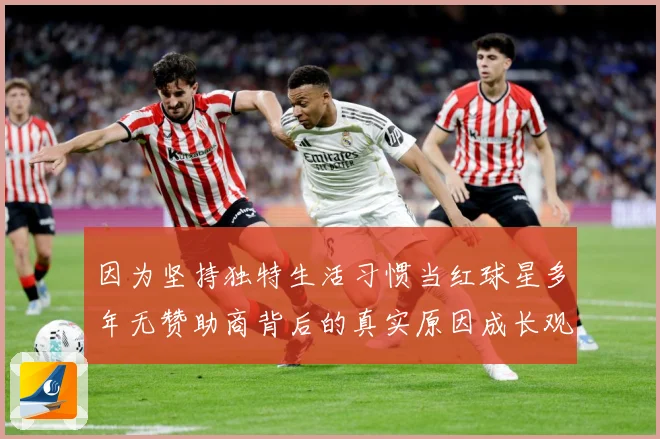因为坚持独特生活习惯当红球星多年无赞助商背后的真实原因成长观察：最新赛事动态与深度分析