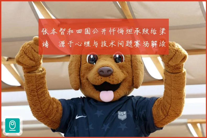 张本智和回国公开忏悔坦承败给梁靖崑源于心理与技术问题赛场解读：最新赛事动态与深度分析