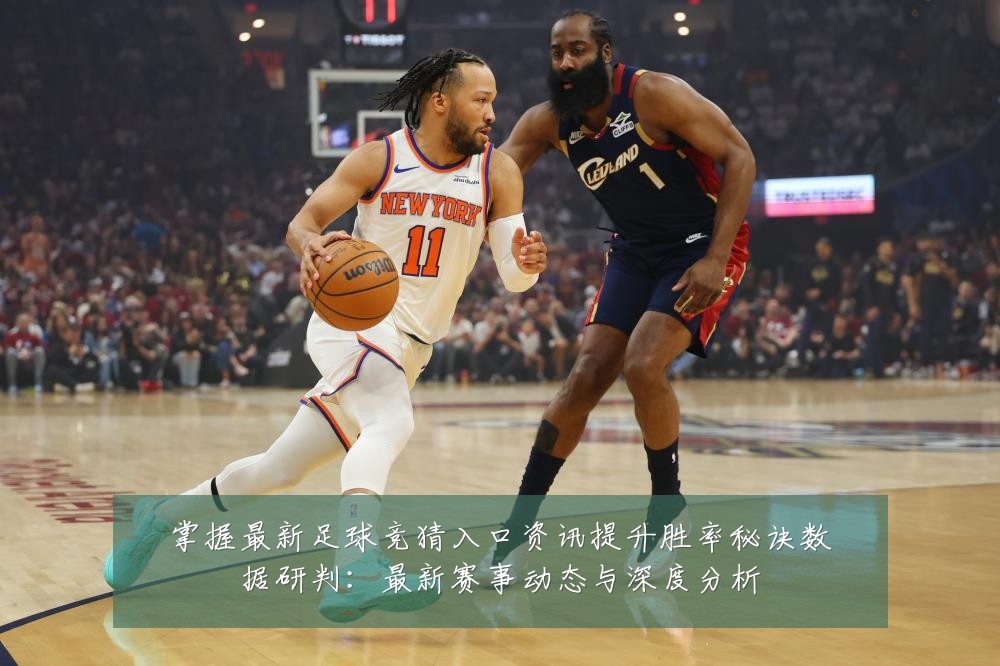 掌握最新足球竞猜入口资讯提升胜率秘诀数据研判:最新赛事动态与深度分析