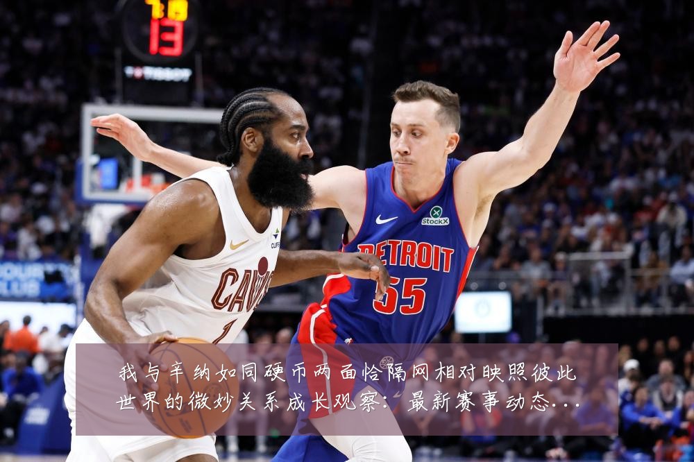 我与辛纳如同硬币两面恰隔网相对映照彼此世界的微妙关系成长观察：最新赛事动态与深度分析