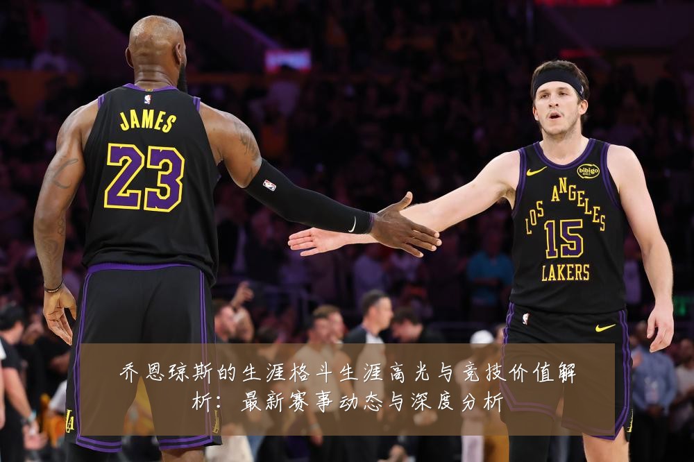 乔恩琼斯的生涯格斗生涯高光与竞技价值解析:最新赛事动态与深度分析
