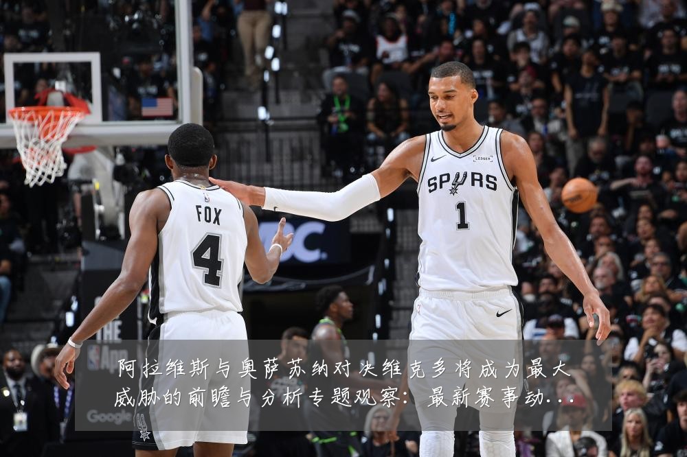 阿拉维斯与奥萨苏纳对决维克多将成为最大威胁的前瞻与分析专题观察:最新赛事动态与深度分析