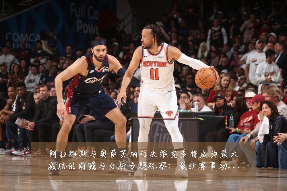 阿拉维斯与奥萨苏纳对决维克多将成为最大威胁的前瞻与分析专题观察:最新赛事动态与深度分析